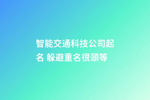 智能交通科技公司起名 躲避重名很頭等-第1張-公司起名-玄機派